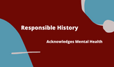Graphic saying "Responsible history acknowledges mental health"